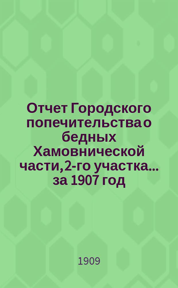 Отчет Городского попечительства о бедных Хамовнической части, 2-го участка... за 1907 год