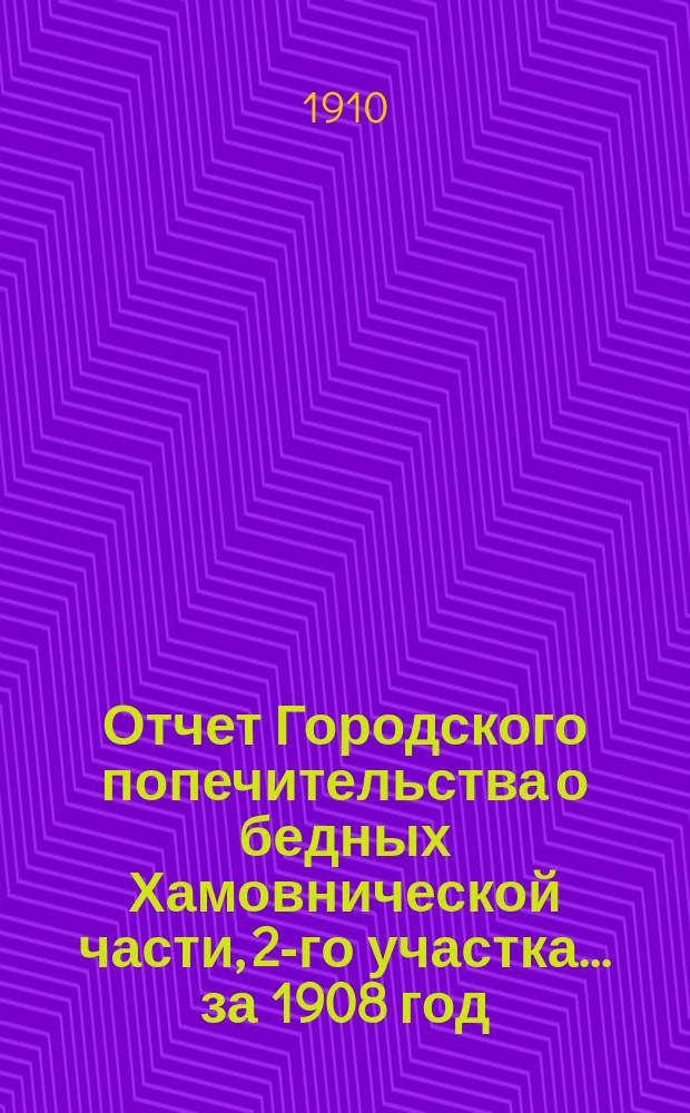 Отчет Городского попечительства о бедных Хамовнической части, 2-го участка... за 1908 год