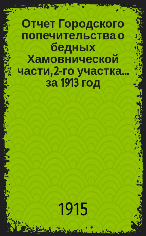 Отчет Городского попечительства о бедных Хамовнической части, 2-го участка... за 1913 год