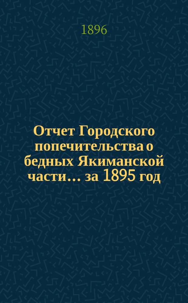 Отчет Городского попечительства о бедных Якиманской части... за 1895 год