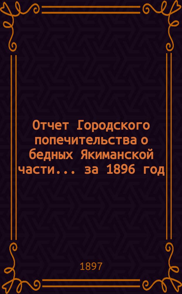 Отчет Городского попечительства о бедных Якиманской части... за 1896 год