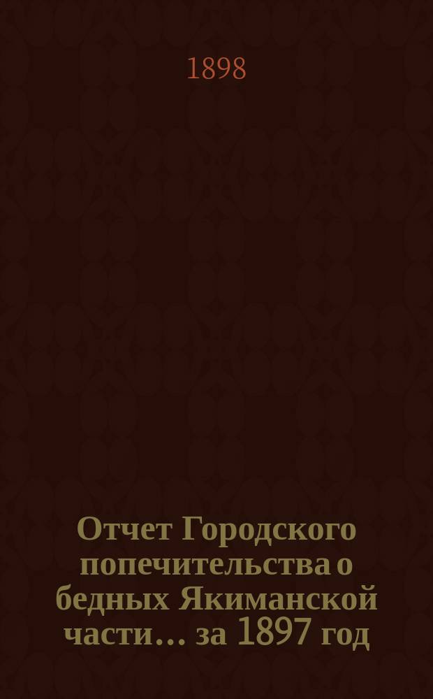 Отчет Городского попечительства о бедных Якиманской части... за 1897 год