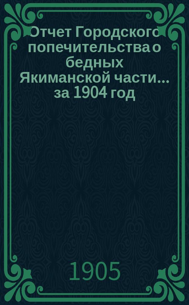 Отчет Городского попечительства о бедных Якиманской части... за 1904 год