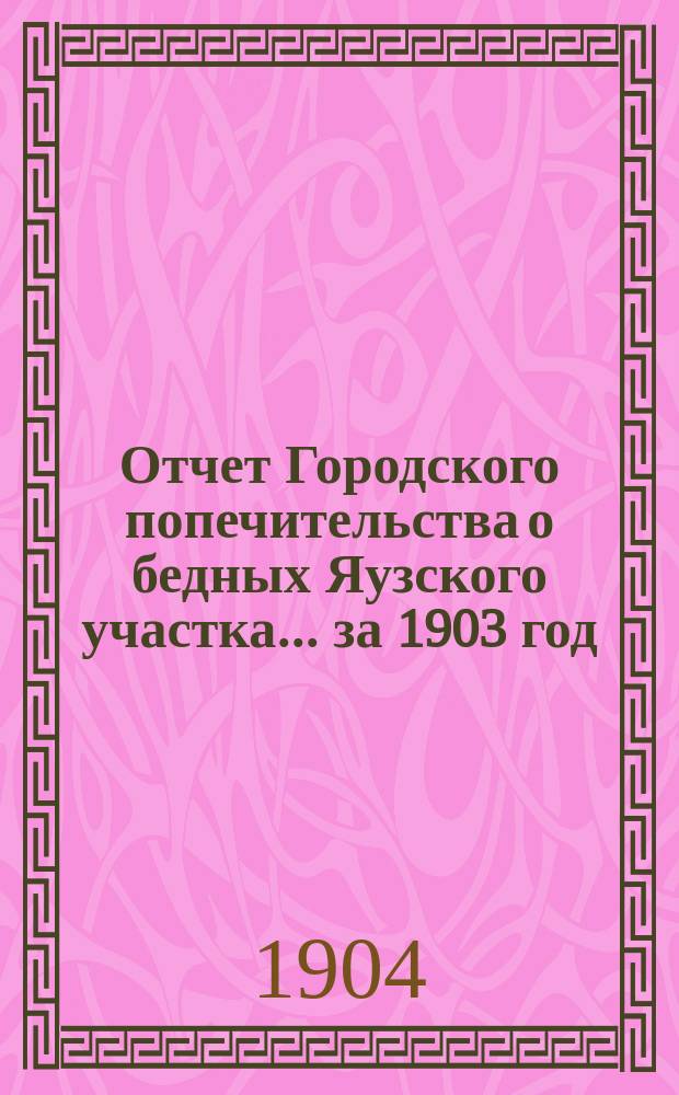 Отчет Городского попечительства о бедных Яузского участка... за 1903 год