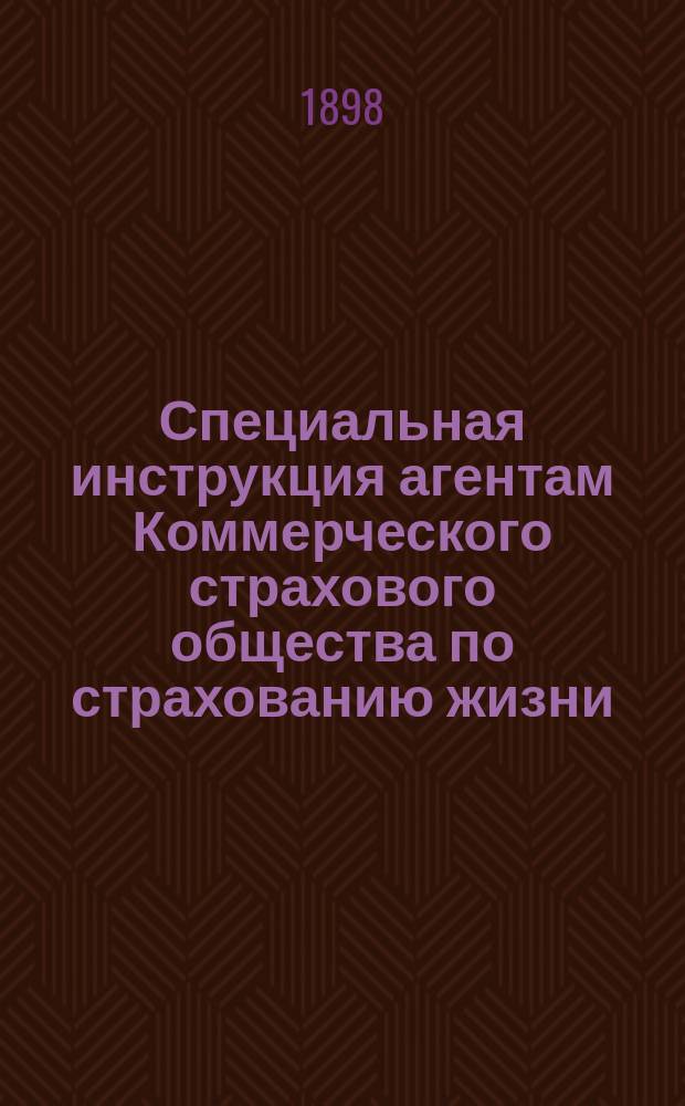 Специальная инструкция агентам Коммерческого страхового общества по страхованию жизни : 1 января 1897 г