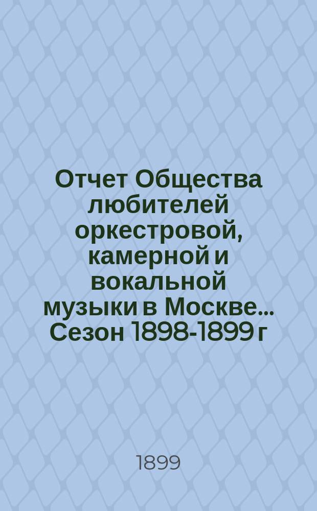 Отчет Общества любителей оркестровой, камерной и вокальной музыки в Москве... Сезон 1898-1899 г.