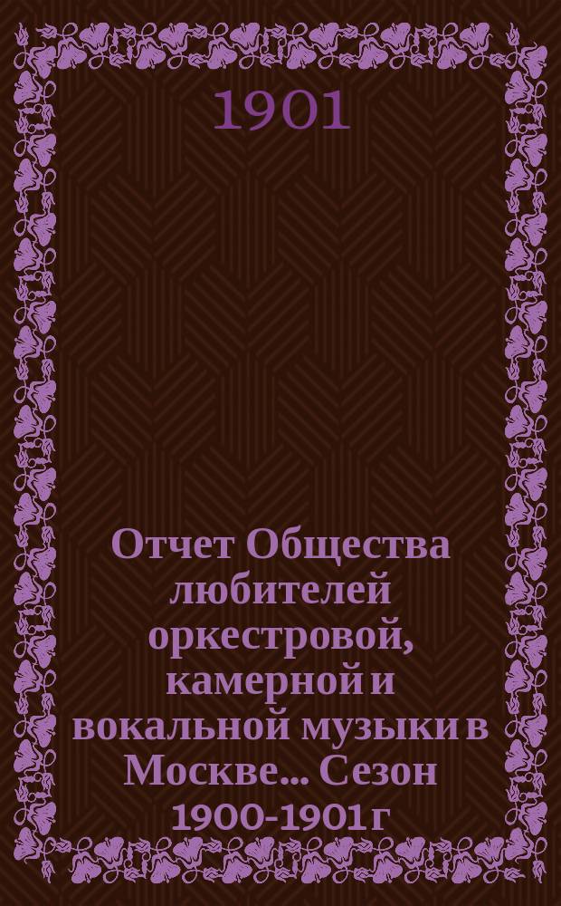 Отчет Общества любителей оркестровой, камерной и вокальной музыки в Москве... Сезон 1900-1901 г.