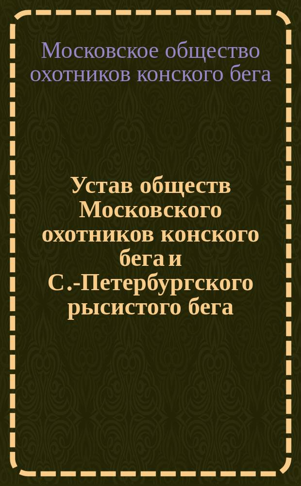 Устав обществ Московского охотников конского бега и С.-Петербургского рысистого бега : Утв. 12 янв. 1896 г