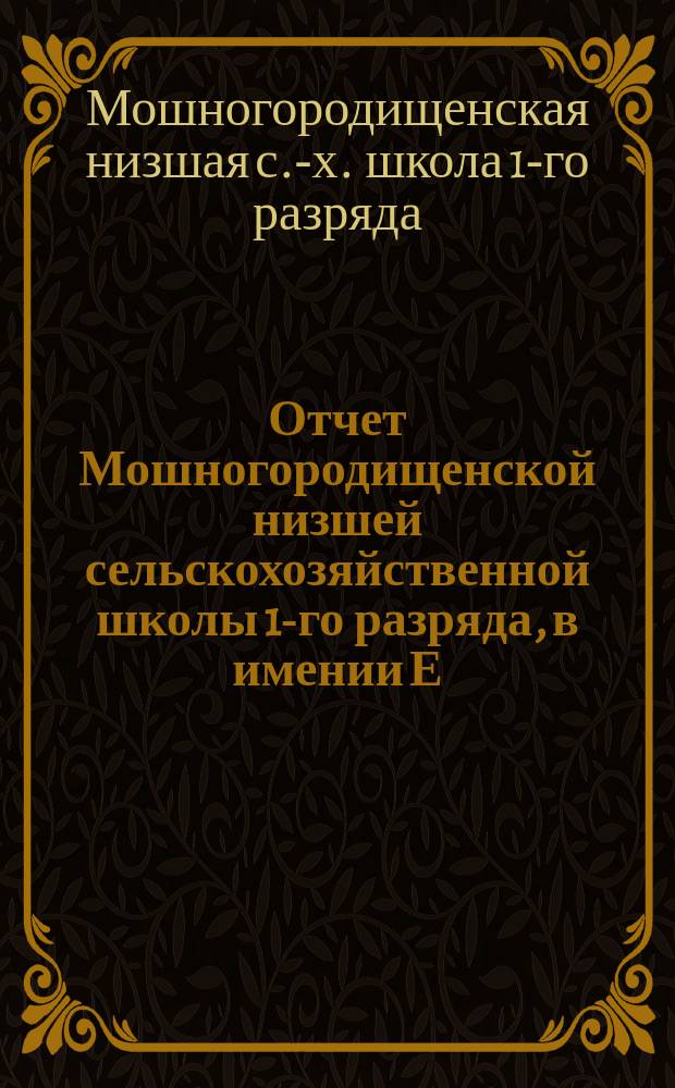 Отчет Мошногородищенской низшей сельскохозяйственной школы 1-го разряда, в имении Е.А. Балашевой, в м. Городище, Черкасского уезда, Киевской губернии...