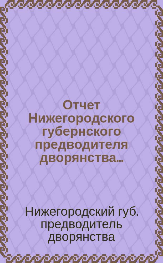 Отчет Нижегородского губернского предводителя дворянства...