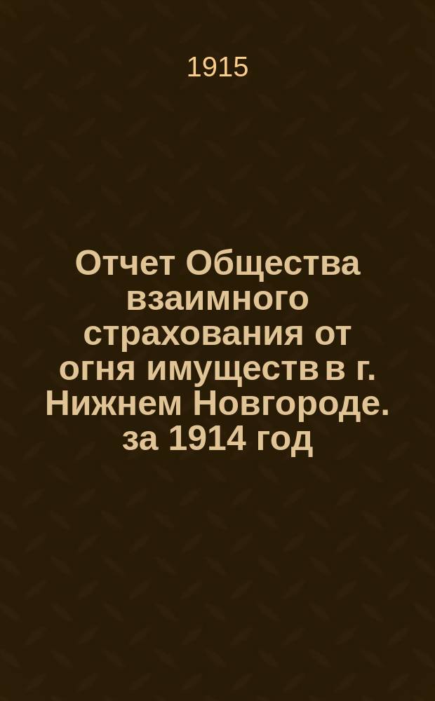 Отчет Общества взаимного страхования от огня имуществ в г. Нижнем Новгороде. за 1914 год