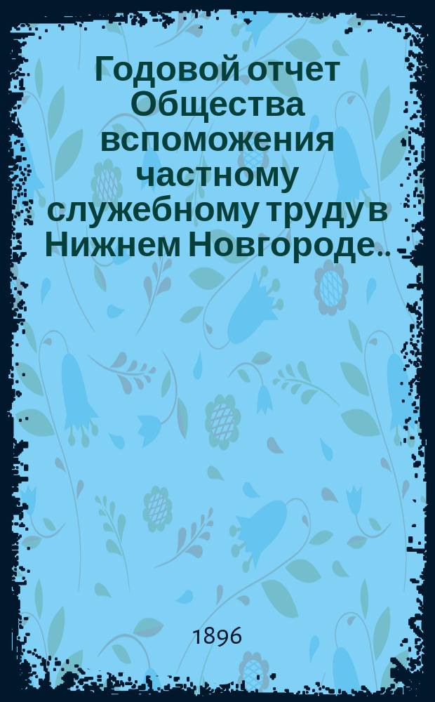 Годовой отчет Общества вспоможения частному служебному труду в Нижнем Новгороде... 26-й... за 1895 год