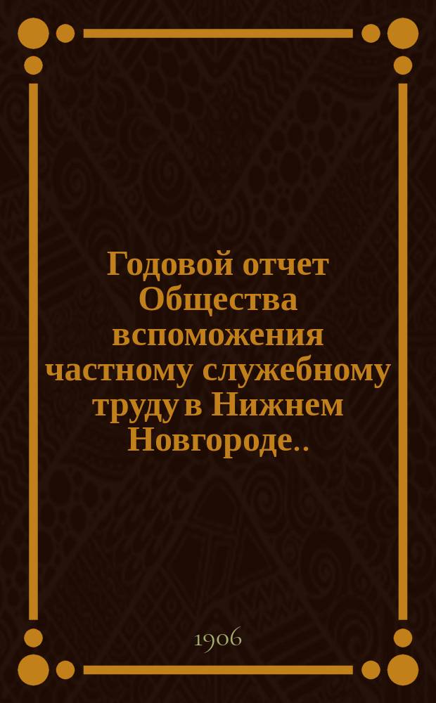Годовой отчет Общества вспоможения частному служебному труду в Нижнем Новгороде... 36-й... за 1905 год