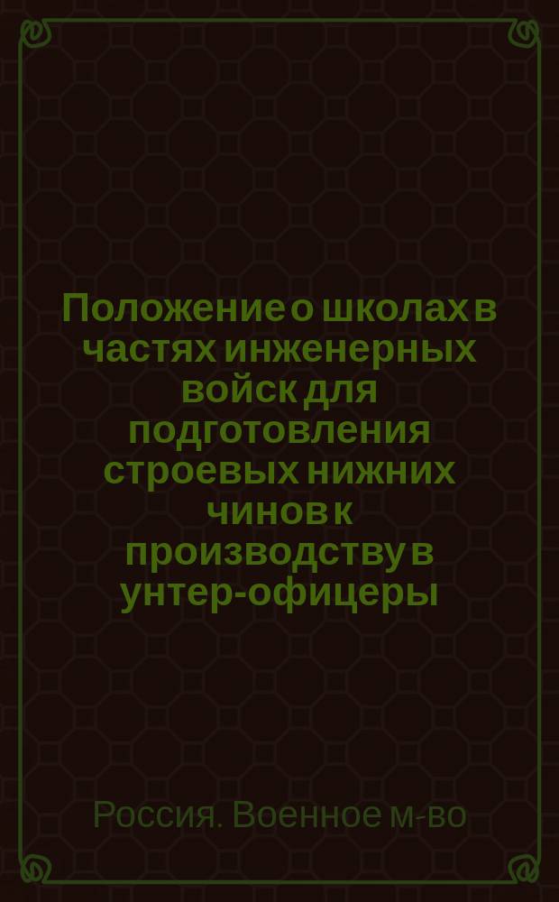 Положение о школах в частях инженерных войск для подготовления строевых нижних чинов к производству в унтер-офицеры : Утв. 24 июня 1896 г