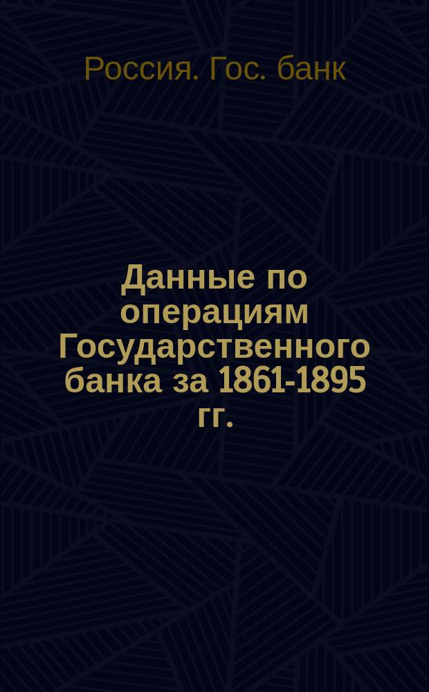 Данные по операциям Государственного банка за 1861-1895 гг.