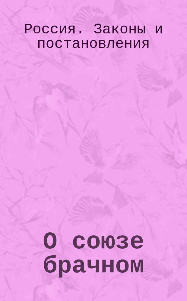 О союзе брачном : Свод законов Рос. империи. Т. 10, ч. 1
