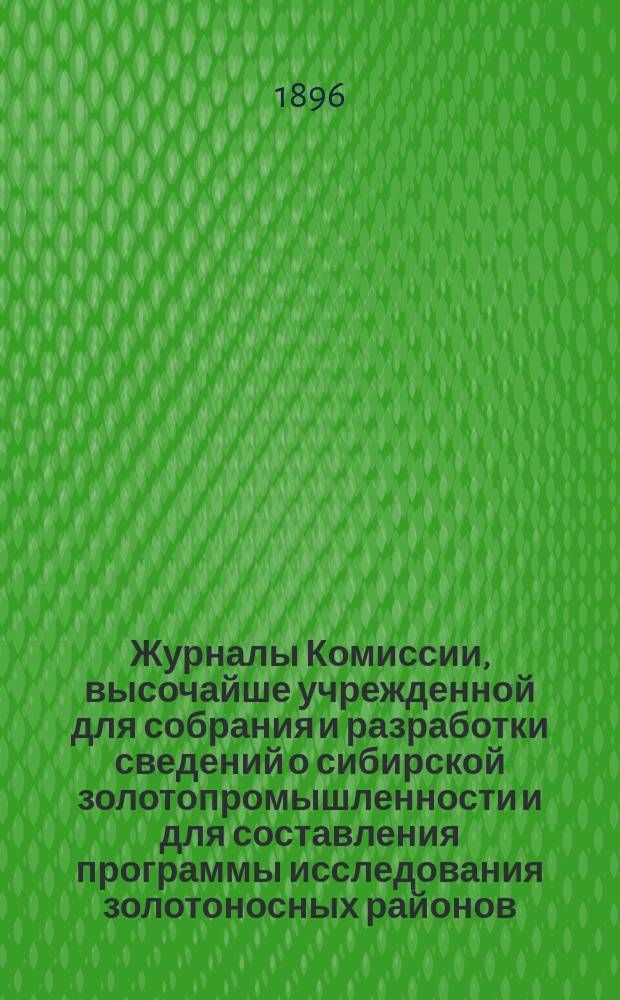Журналы Комиссии, высочайше учрежденной для собрания и разработки сведений о сибирской золотопромышленности и для составления программы исследования золотоносных районов : Вып. 1-. Вып. 1