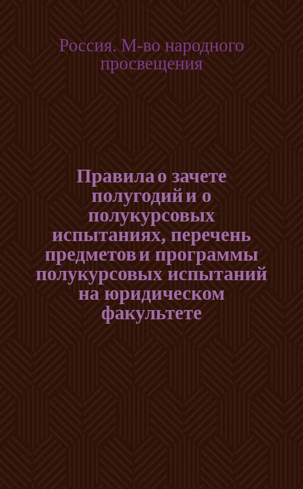 Правила о зачете полугодий и о полукурсовых испытаниях, перечень предметов и программы полукурсовых испытаний на юридическом факультете