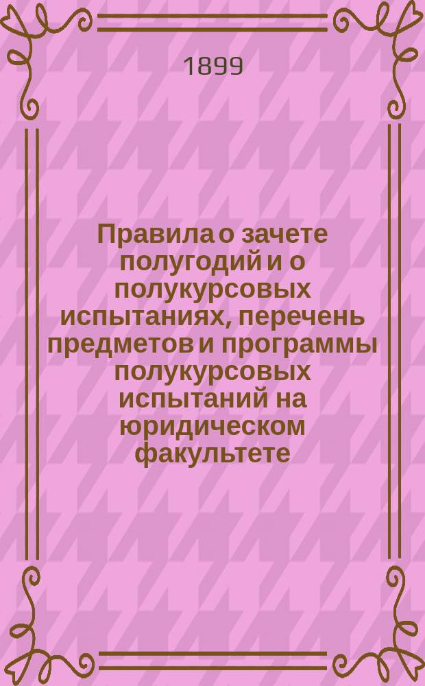 Правила о зачете полугодий и о полукурсовых испытаниях, перечень предметов и программы полукурсовых испытаний на юридическом факультете