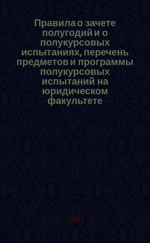 Правила о зачете полугодий и о полукурсовых испытаниях, перечень предметов и программы полукурсовых испытаний на юридическом факультете