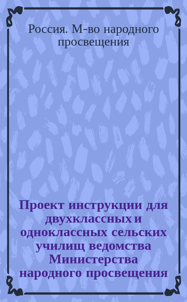 Проект инструкции для двухклассных и одноклассных сельских училищ ведомства Министерства народного просвещения