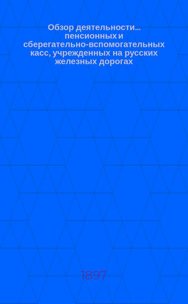 Обзор деятельности... пенсионных и сберегательно-вспомогательных касс, учрежденных на русских железных дорогах. в течение 1894 год