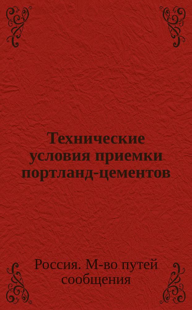 Технические условия приемки портланд-цементов : Приказ по М-ву пут. сообщ. № 8 от 15 мая 1895 г