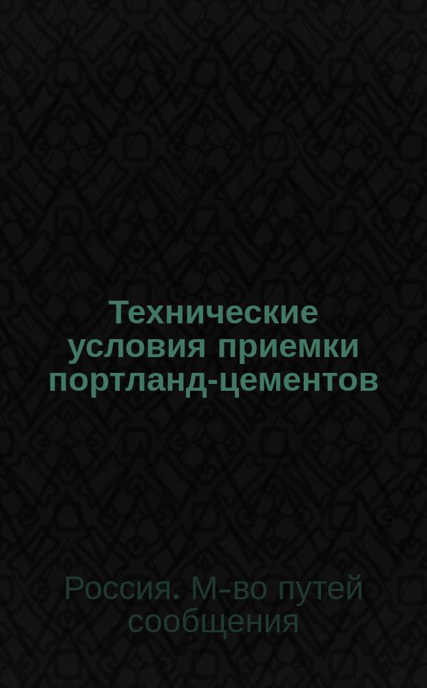 Технические условия приемки портланд-цементов : Приказ по М-ву пут. сообщ. № 8 от 15 мая 1895 г