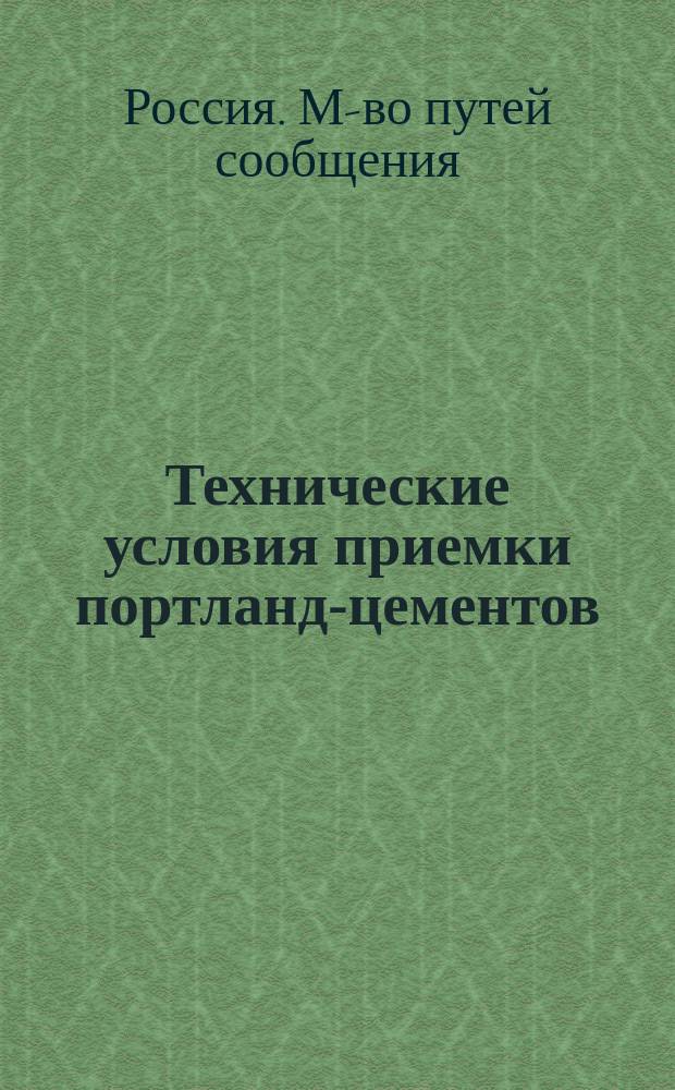 Технические условия приемки портланд-цементов : Приказ по М-ву пут. сообщ. № 8 от 15 мая 1895 г