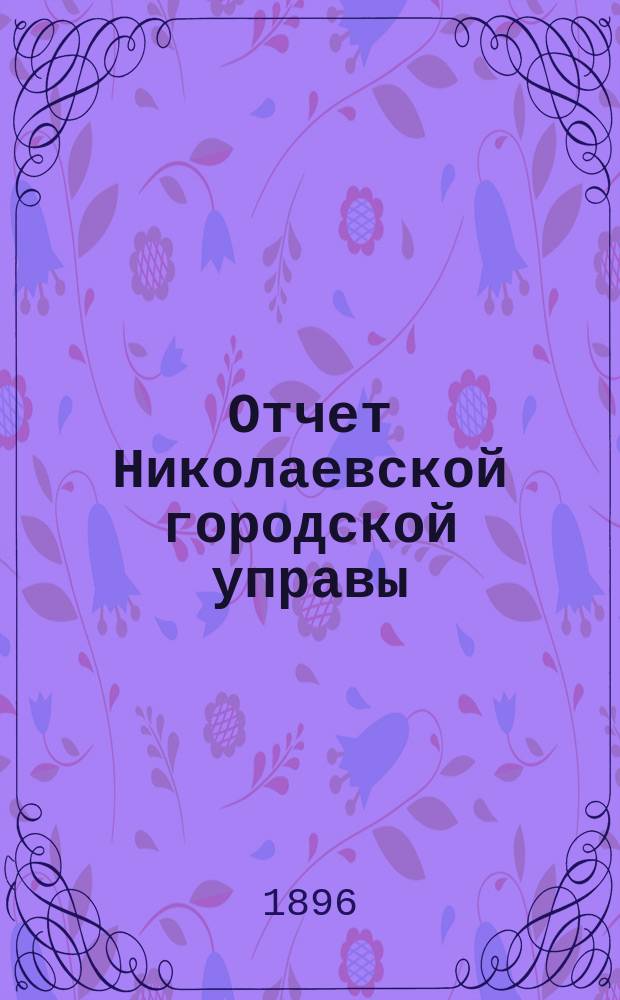 Отчет Николаевской городской управы (Херсонской губернии) о движении сумм... ... за 1895 год
