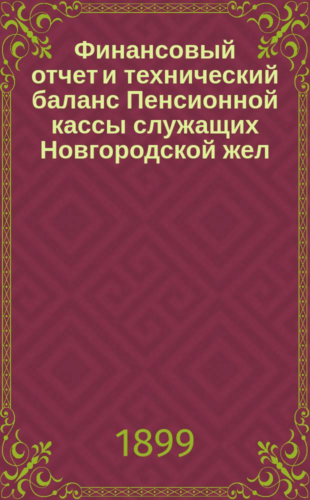 Финансовый отчет и технический баланс Пенсионной кассы служащих Новгородской жел. дор.... за 1897 год