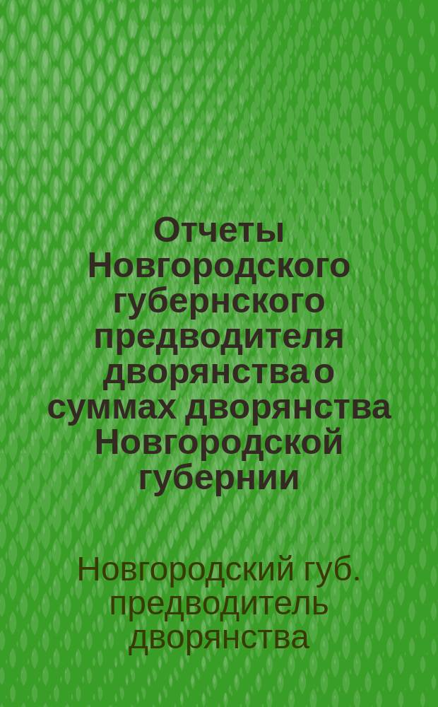 Отчеты Новгородского губернского предводителя дворянства о суммах дворянства Новгородской губернии...