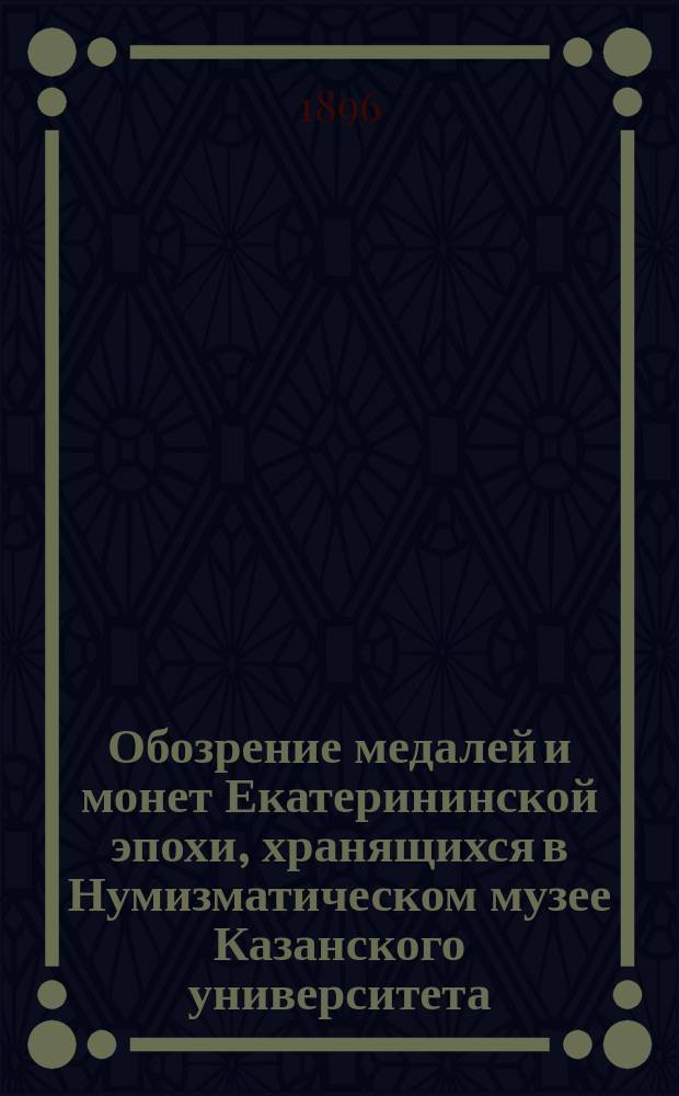 Обозрение медалей и монет Екатерининской эпохи, хранящихся в Нумизматическом музее Казанского университета