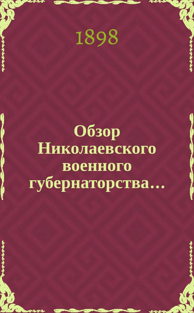 Обзор Николаевского военного губернаторства .. : Прил. ко всеподданнейшему отчету Николаев. воен. губернатора. ... за 1897 год