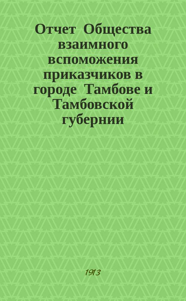 Отчет Общества взаимного вспоможения приказчиков в городе Тамбове и Тамбовской губернии ... за 1912 год