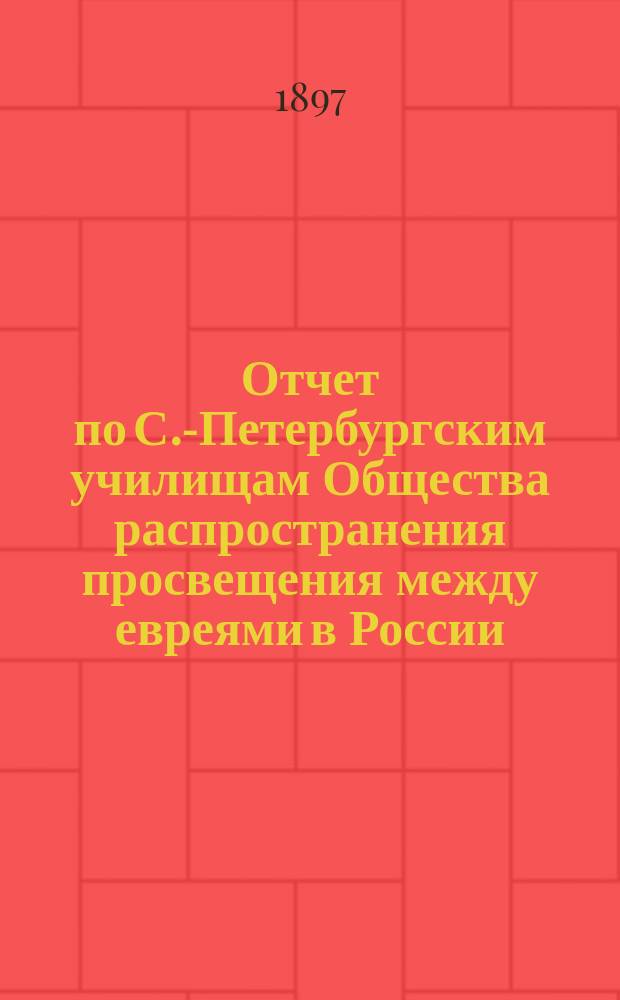 Отчет по С.-Петербургским училищам Общества распространения просвещения между евреями в России ... ... за 1896 год