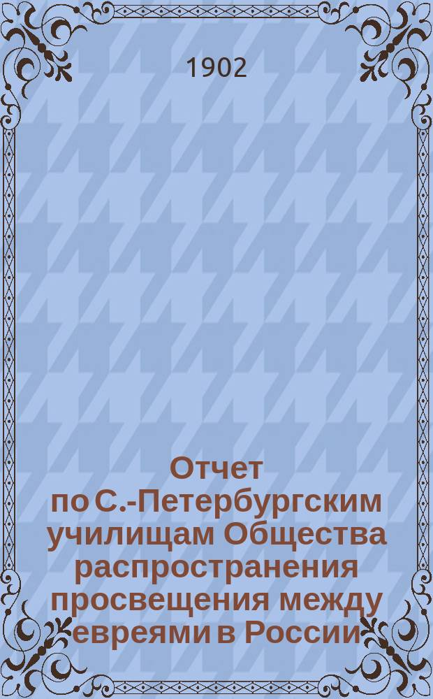 Отчет по С.-Петербургским училищам Общества распространения просвещения между евреями в России ... ... за 1901 год