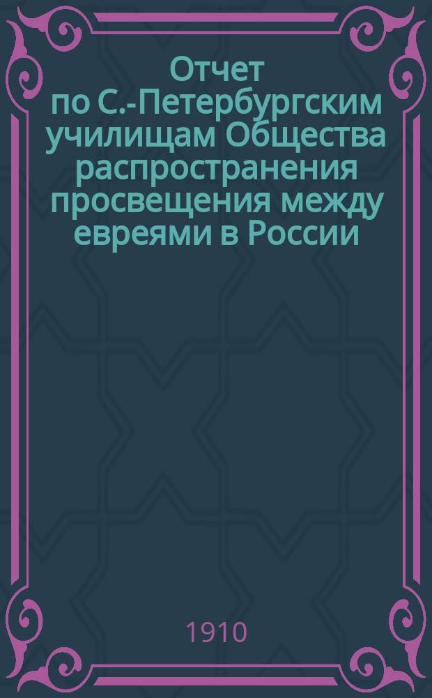 Отчет по С.-Петербургским училищам Общества распространения просвещения между евреями в России ... ... за 1909 год