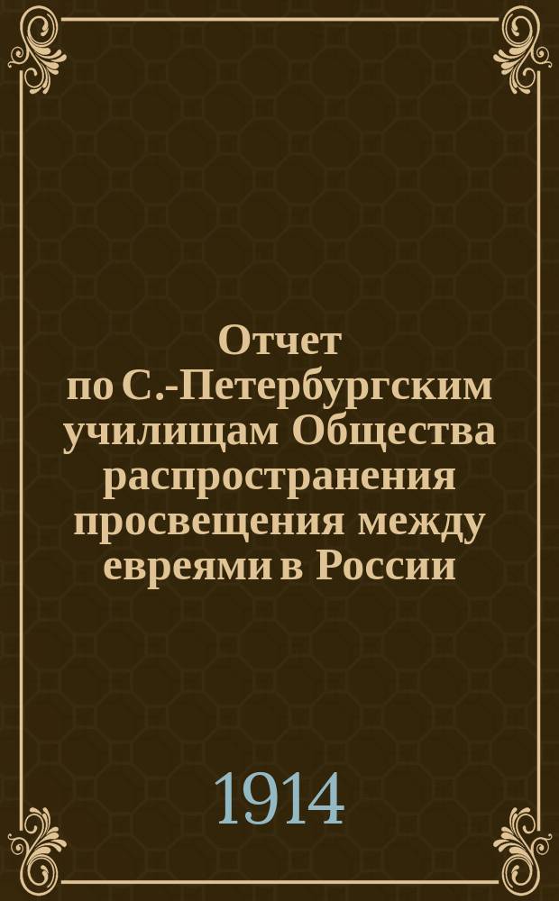 Отчет по С.-Петербургским училищам Общества распространения просвещения между евреями в России ... ... за 1913 год