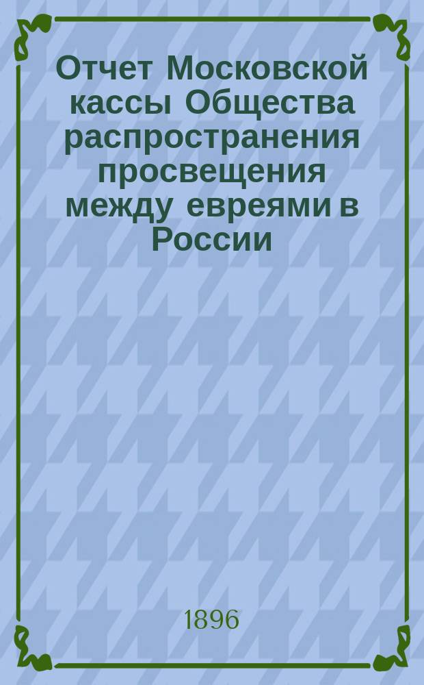 Отчет Московской кассы Общества распространения просвещения между евреями в России ...