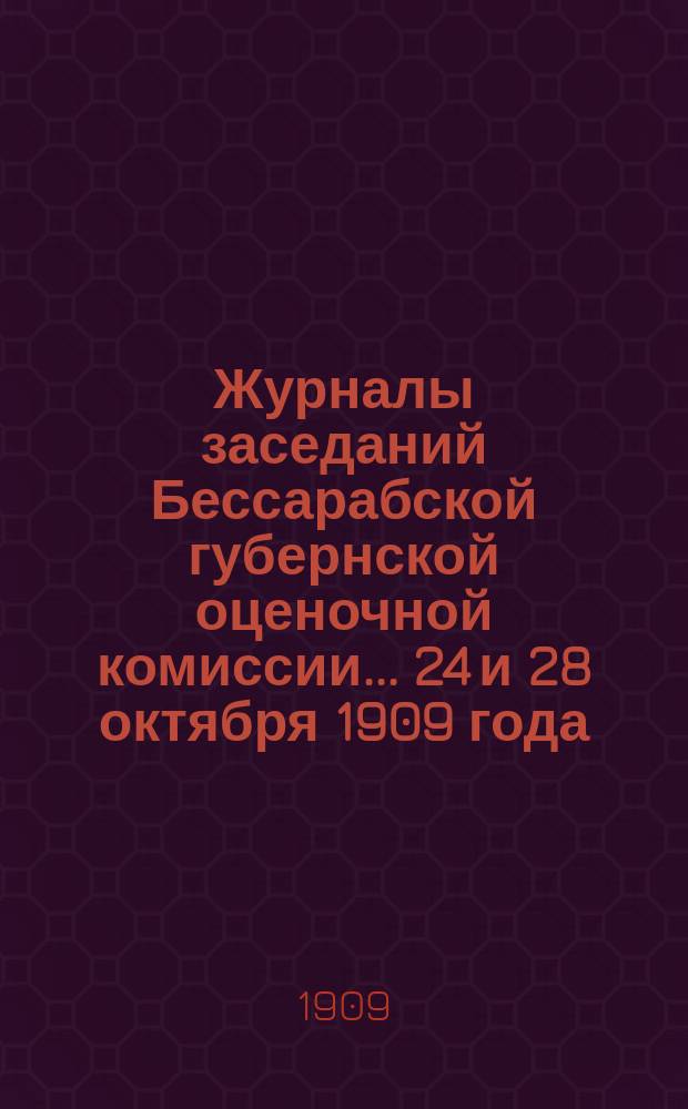 Журналы заседаний Бессарабской губернской оценочной комиссии... 24 и 28 октября 1909 года