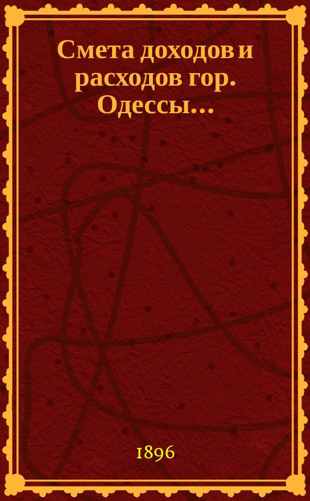 Смета доходов и расходов гор. Одессы.. : Сост. на основании форм и правил, утв. г. министром внутр. дел 9 июня 1897 г. на 1903 год. Приложения... : Приложения...