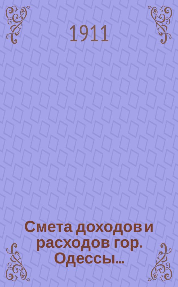 Смета доходов и расходов гор. Одессы.. : Сост. на основании форм и правил, утв. г. министром внутр. дел 9 июня 1897 г. на 1911 год. Приложения... : Приложения...