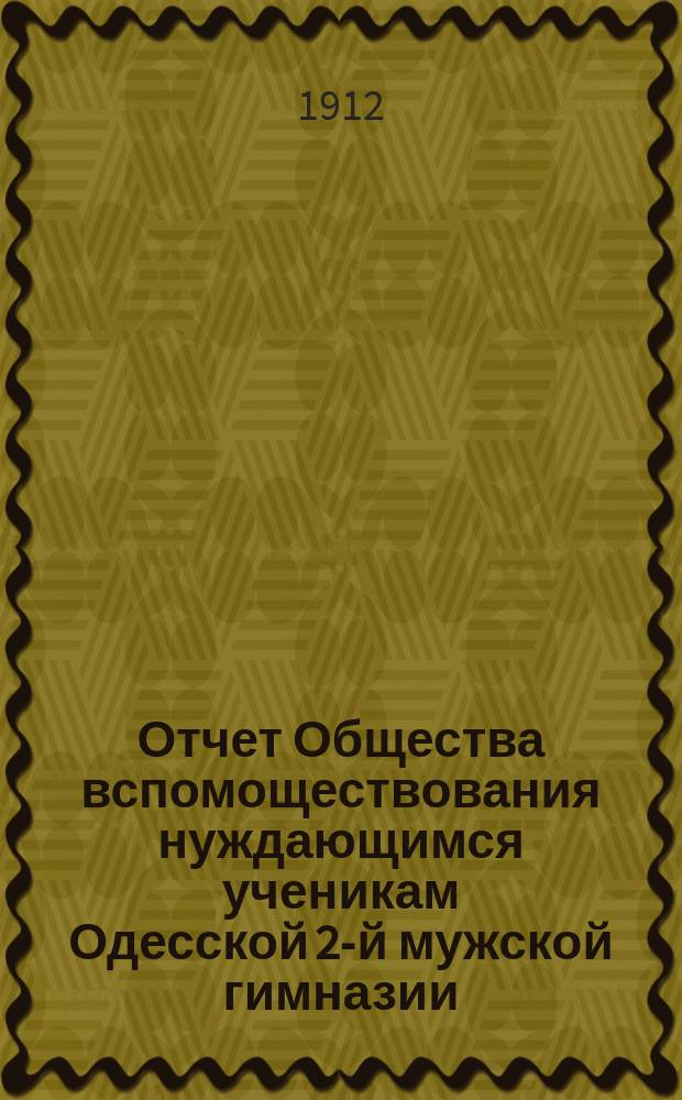 Отчет Общества вспомоществования нуждающимся ученикам Одесской 2-й мужской гимназии... ... за 1911 год