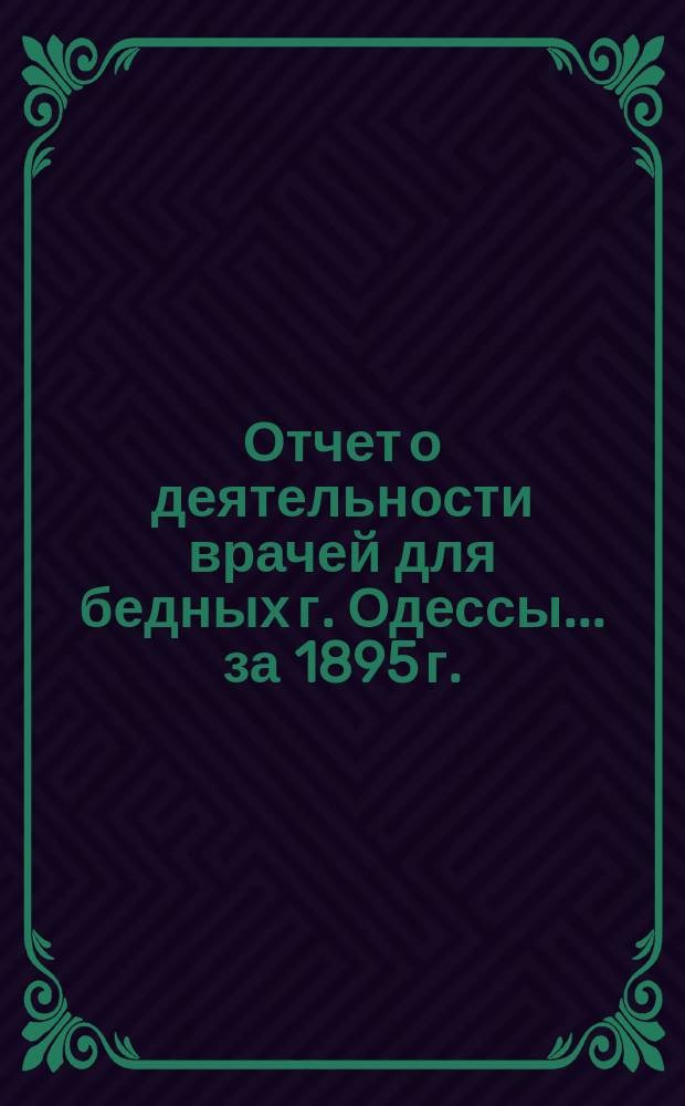 Отчет о деятельности врачей для бедных г. Одессы... за 1895 г.