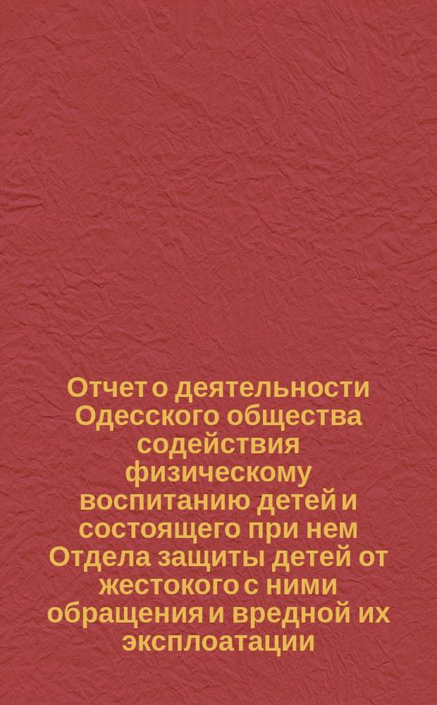 Отчет о деятельности Одесского общества содействия физическому воспитанию детей и состоящего при нем Отдела защиты детей от жестокого с ними обращения и вредной их эксплоатации... за 1895-й год