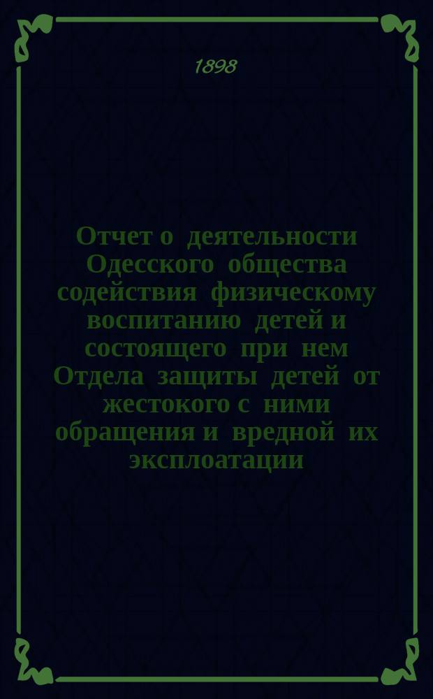 Отчет о деятельности Одесского общества содействия физическому воспитанию детей и состоящего при нем Отдела защиты детей от жестокого с ними обращения и вредной их эксплоатации... за 1897 год