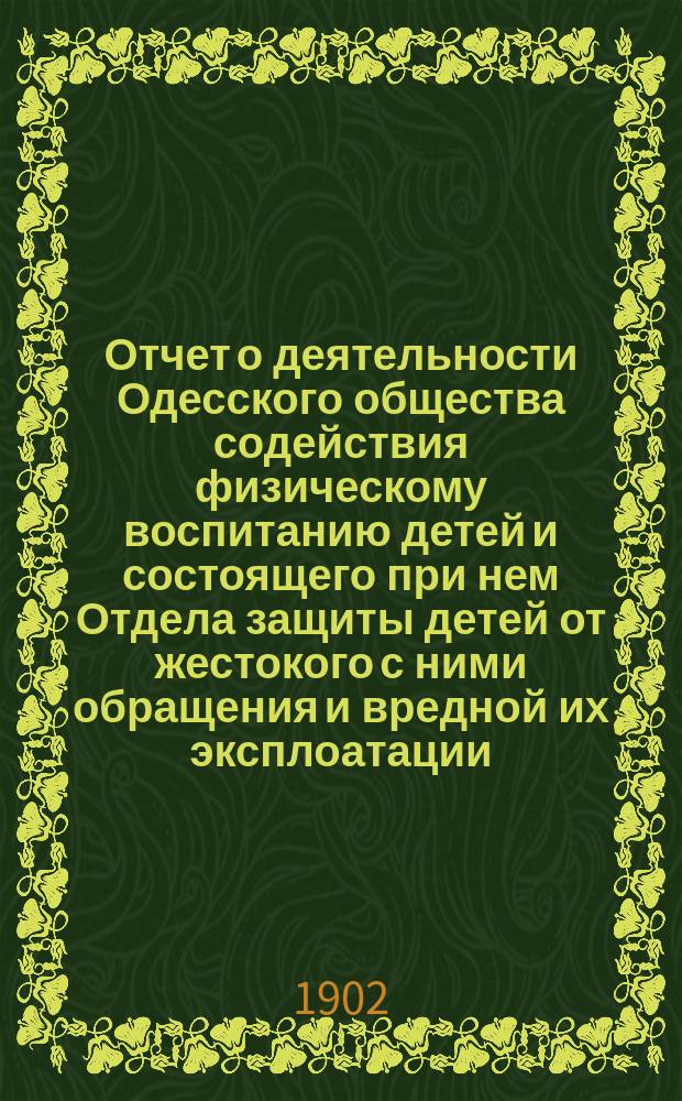 Отчет о деятельности Одесского общества содействия физическому воспитанию детей и состоящего при нем Отдела защиты детей от жестокого с ними обращения и вредной их эксплоатации... за 1901 год