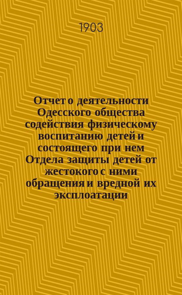 Отчет о деятельности Одесского общества содействия физическому воспитанию детей и состоящего при нем Отдела защиты детей от жестокого с ними обращения и вредной их эксплоатации... за 1902 год