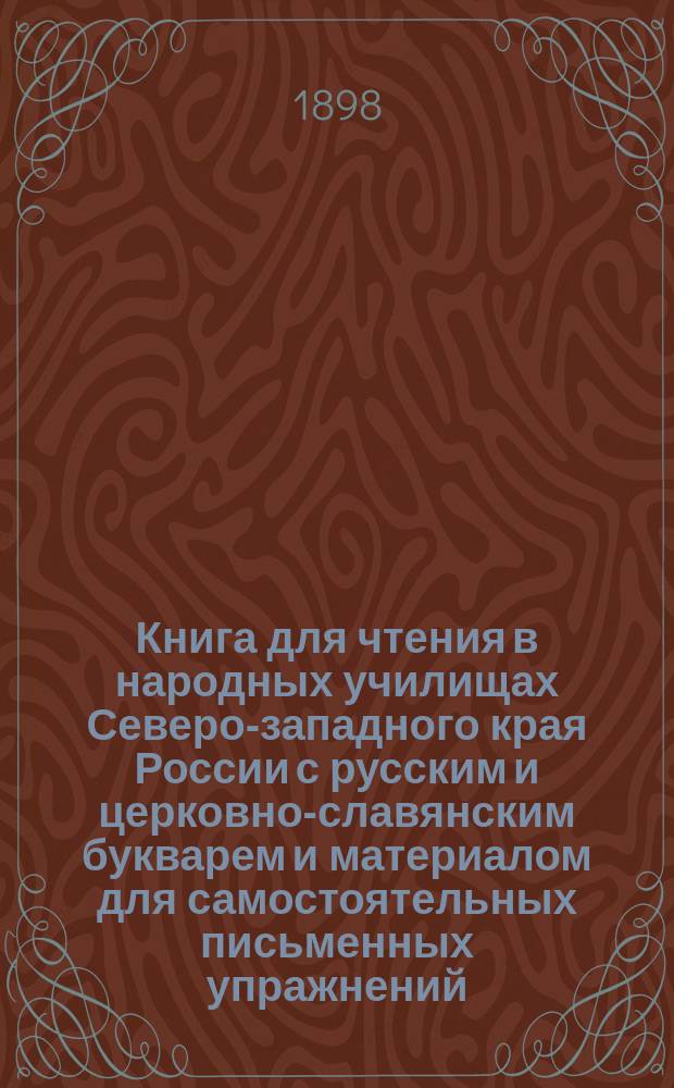 Книга для чтения в народных училищах Северо-западного края России с русским и церковно-славянским букварем и материалом для самостоятельных письменных упражнений